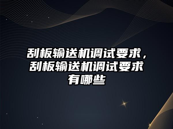 刮板輸送機(jī)調(diào)試要求，刮板輸送機(jī)調(diào)試要求有哪些