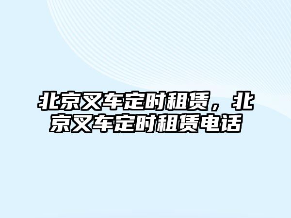 北京叉車定時租賃，北京叉車定時租賃電話