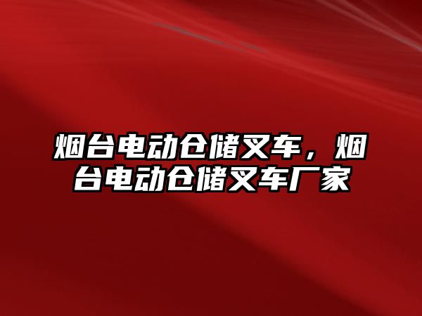 煙臺電動倉儲叉車，煙臺電動倉儲叉車廠家