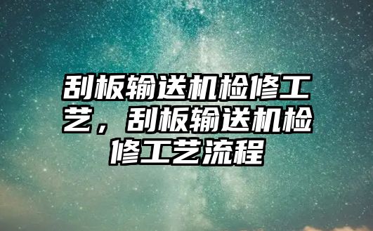 刮板輸送機檢修工藝，刮板輸送機檢修工藝流程