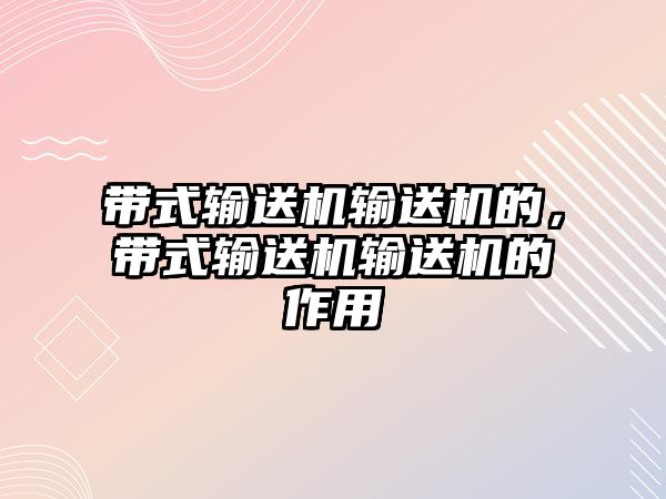 帶式輸送機(jī)輸送機(jī)的，帶式輸送機(jī)輸送機(jī)的作用