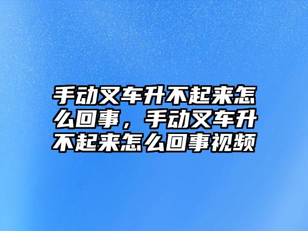 手動叉車升不起來怎么回事，手動叉車升不起來怎么回事視頻