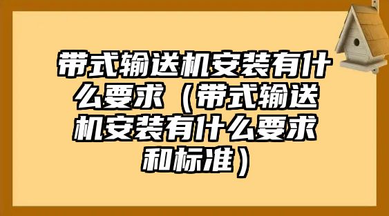 帶式輸送機(jī)安裝有什么要求（帶式輸送機(jī)安裝有什么要求和標(biāo)準(zhǔn)）