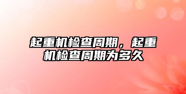 起重機檢查周期，起重機檢查周期為多久