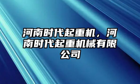 河南時(shí)代起重機(jī)，河南時(shí)代起重機(jī)械有限公司