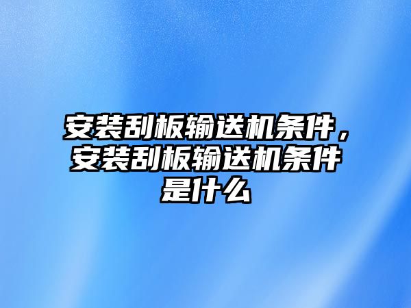 安裝刮板輸送機條件，安裝刮板輸送機條件是什么