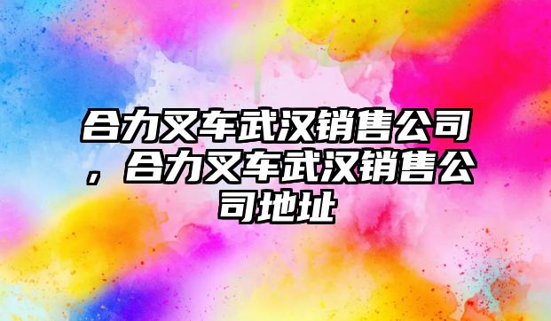 合力叉車武漢銷售公司，合力叉車武漢銷售公司地址