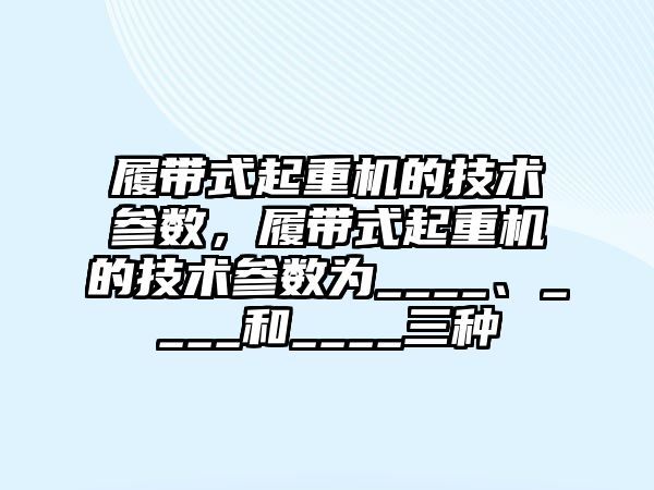 履帶式起重機的技術參數(shù)，履帶式起重機的技術參數(shù)為____、____和____三種