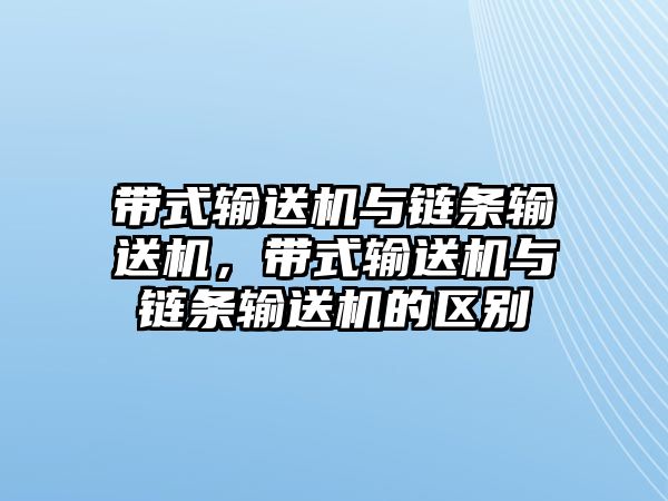 帶式輸送機(jī)與鏈條輸送機(jī)，帶式輸送機(jī)與鏈條輸送機(jī)的區(qū)別