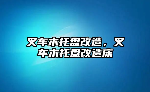 叉車木托盤改造，叉車木托盤改造床