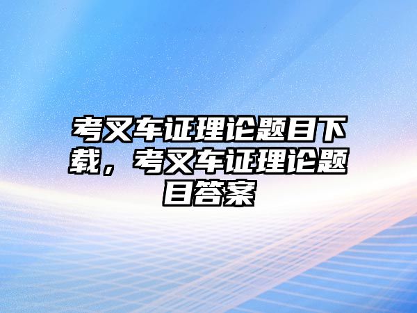 考叉車證理論題目下載，考叉車證理論題目答案