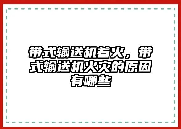 帶式輸送機(jī)著火，帶式輸送機(jī)火災(zāi)的原因有哪些