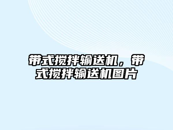 帶式攪拌輸送機，帶式攪拌輸送機圖片