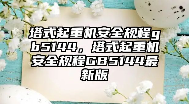 塔式起重機安全規(guī)程gb5144，塔式起重機安全規(guī)程GB5144最新版