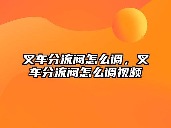 叉車分流閥怎么調(diào)，叉車分流閥怎么調(diào)視頻