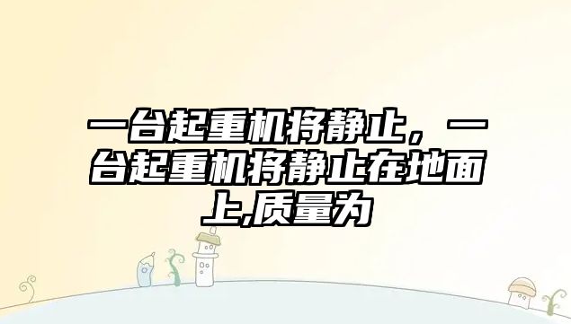 一臺起重機將靜止，一臺起重機將靜止在地面上,質量為