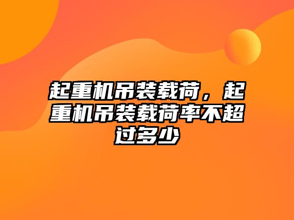 起重機吊裝載荷，起重機吊裝載荷率不超過多少