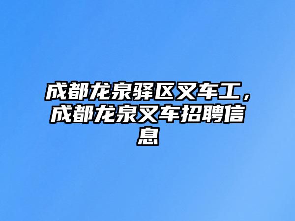 成都龍泉驛區(qū)叉車工，成都龍泉叉車招聘信息