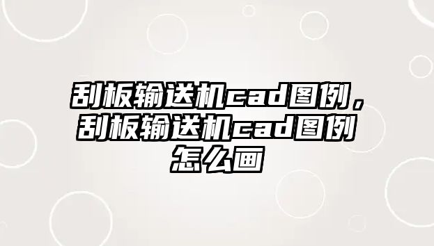 刮板輸送機(jī)cad圖例，刮板輸送機(jī)cad圖例怎么畫