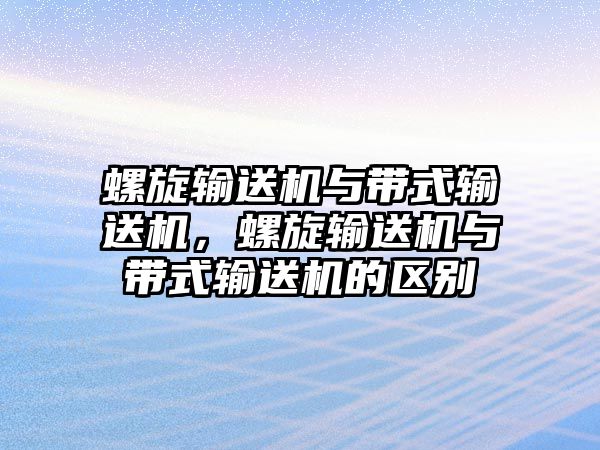 螺旋輸送機與帶式輸送機，螺旋輸送機與帶式輸送機的區(qū)別