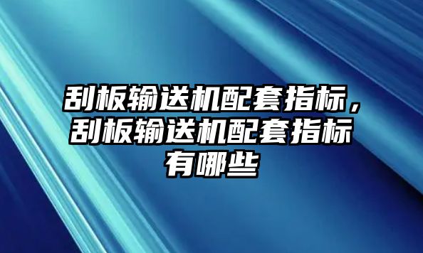 刮板輸送機(jī)配套指標(biāo)，刮板輸送機(jī)配套指標(biāo)有哪些