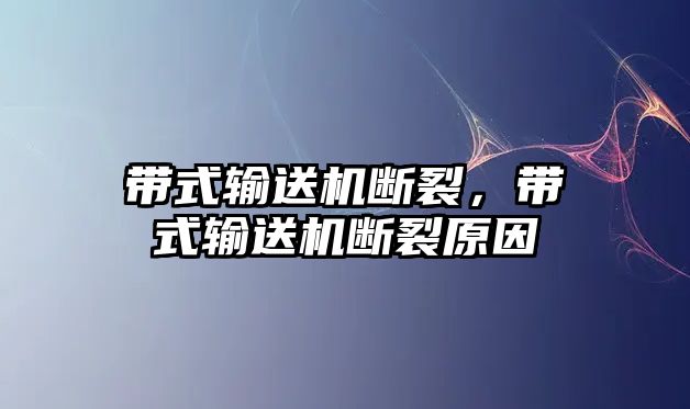 帶式輸送機斷裂，帶式輸送機斷裂原因