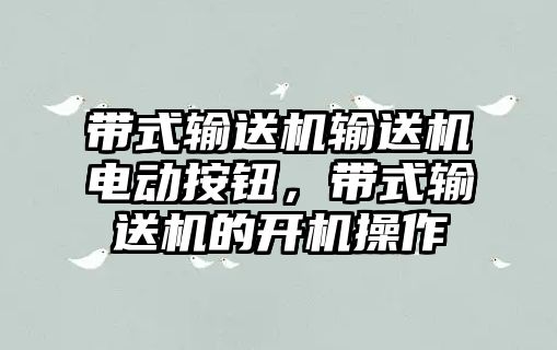 帶式輸送機輸送機電動按鈕，帶式輸送機的開機操作