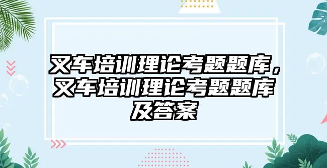 叉車培訓理論考題題庫，叉車培訓理論考題題庫及答案