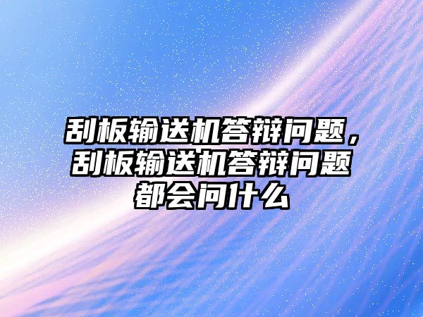 刮板輸送機(jī)答辯問題，刮板輸送機(jī)答辯問題都會(huì)問什么