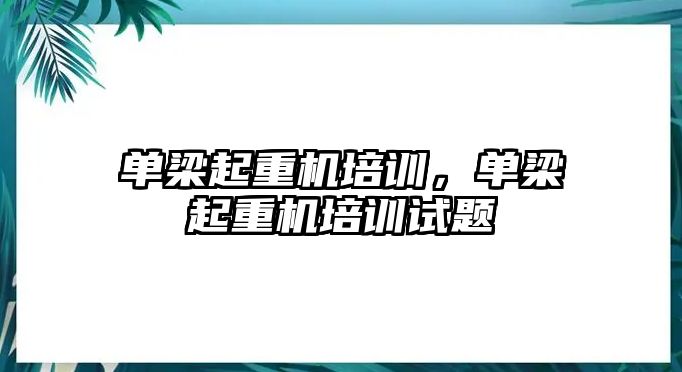 單梁起重機培訓(xùn)，單梁起重機培訓(xùn)試題