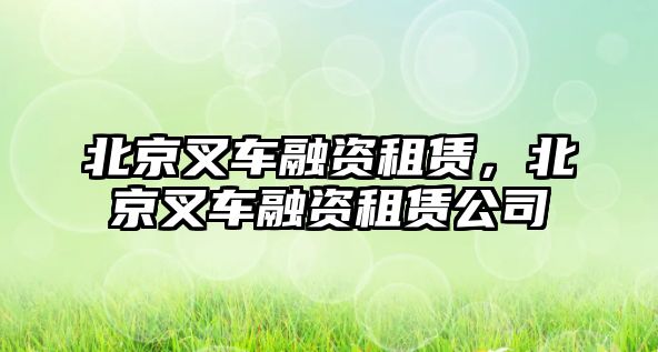 北京叉車融資租賃，北京叉車融資租賃公司