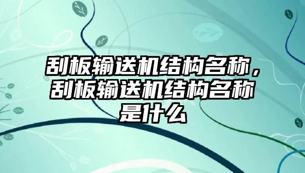 刮板輸送機(jī)結(jié)構(gòu)名稱，刮板輸送機(jī)結(jié)構(gòu)名稱是什么