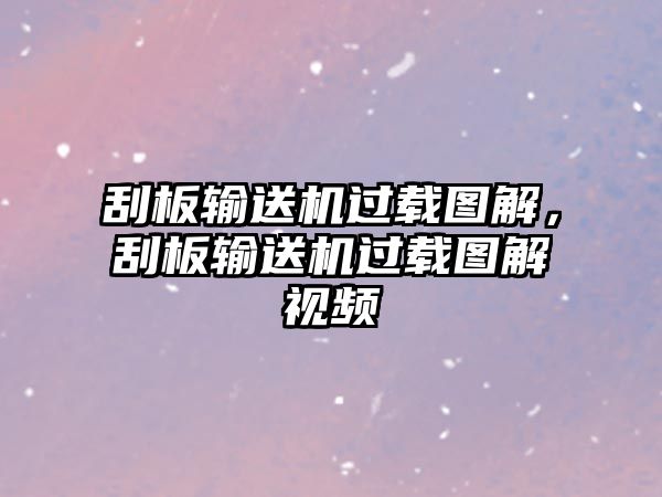 刮板輸送機(jī)過(guò)載圖解，刮板輸送機(jī)過(guò)載圖解視頻