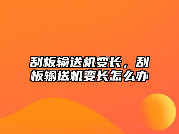 刮板輸送機變長，刮板輸送機變長怎么辦