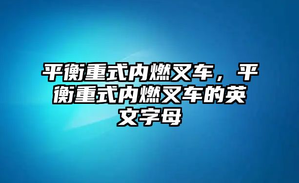 平衡重式內(nèi)燃叉車，平衡重式內(nèi)燃叉車的英文字母