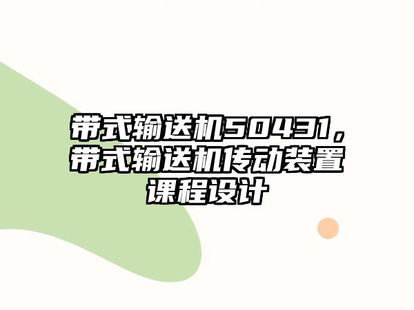 帶式輸送機(jī)50431，帶式輸送機(jī)傳動(dòng)裝置課程設(shè)計(jì)