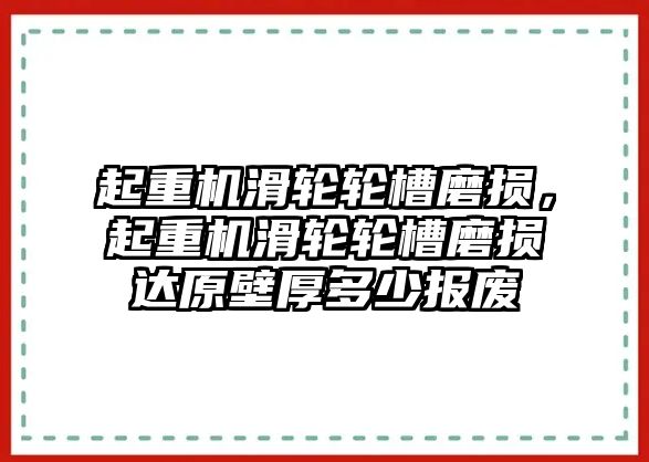 起重機(jī)滑輪輪槽磨損，起重機(jī)滑輪輪槽磨損達(dá)原壁厚多少報(bào)廢