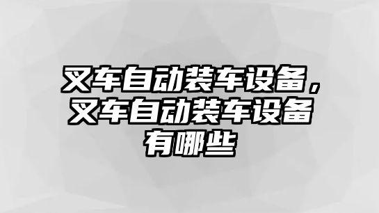 叉車自動(dòng)裝車設(shè)備，叉車自動(dòng)裝車設(shè)備有哪些