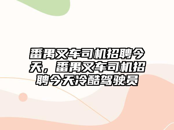 番禺叉車(chē)司機(jī)招聘今天，番禺叉車(chē)司機(jī)招聘今天冷酷駕駛員