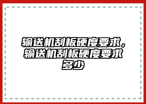 輸送機刮板硬度要求，輸送機刮板硬度要求多少