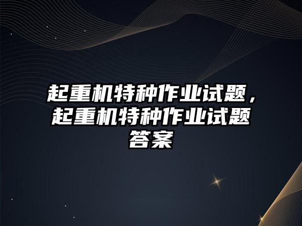 起重機(jī)特種作業(yè)試題，起重機(jī)特種作業(yè)試題答案