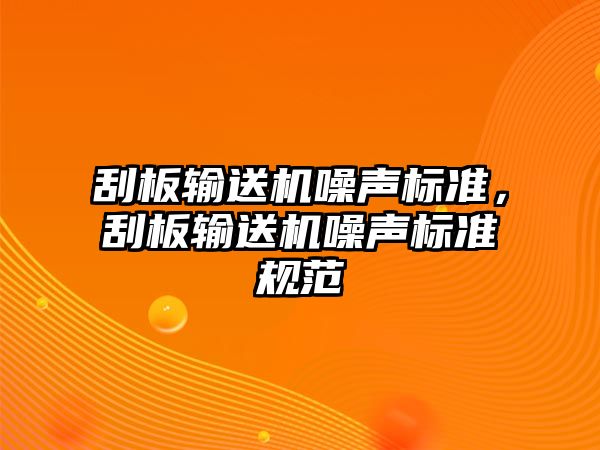 刮板輸送機噪聲標準，刮板輸送機噪聲標準規(guī)范