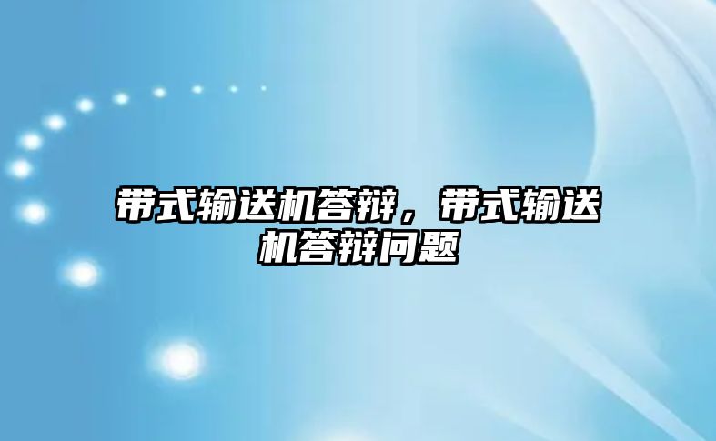 帶式輸送機答辯，帶式輸送機答辯問題