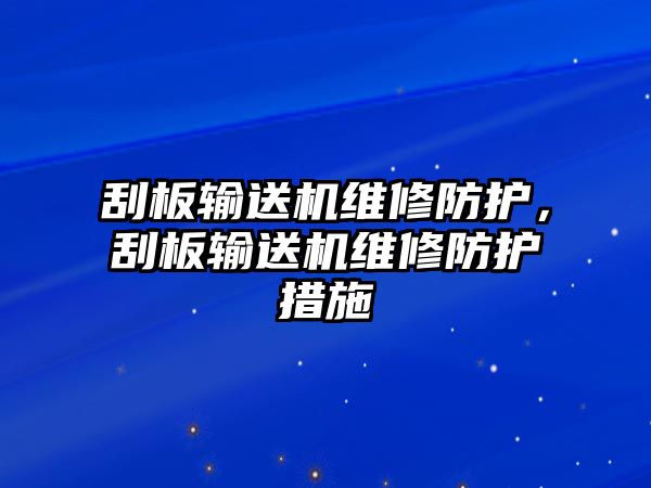 刮板輸送機維修防護，刮板輸送機維修防護措施