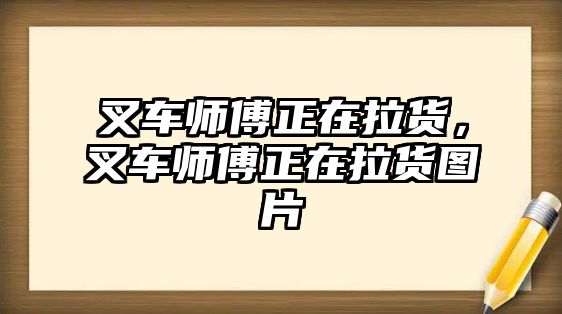 叉車師傅正在拉貨，叉車師傅正在拉貨圖片