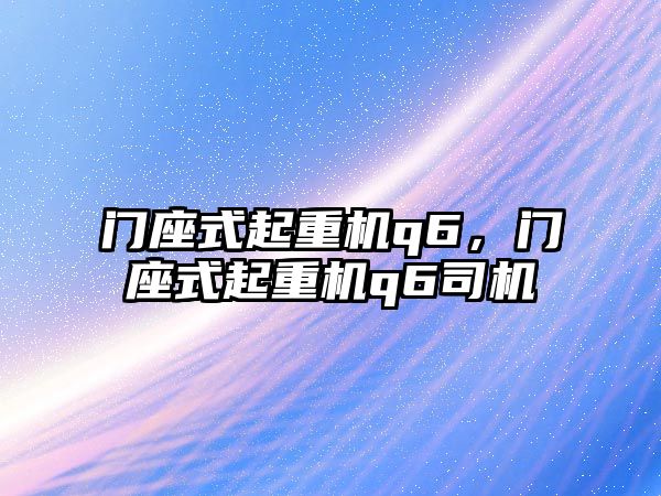 門座式起重機q6，門座式起重機q6司機