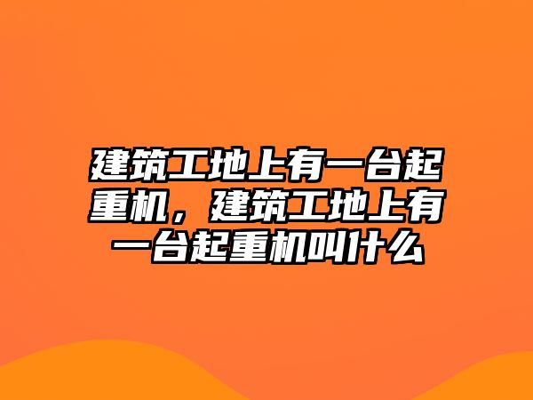 建筑工地上有一臺起重機，建筑工地上有一臺起重機叫什么