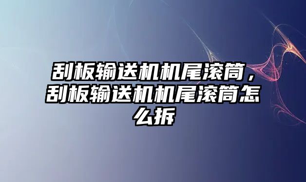 刮板輸送機機尾滾筒，刮板輸送機機尾滾筒怎么拆