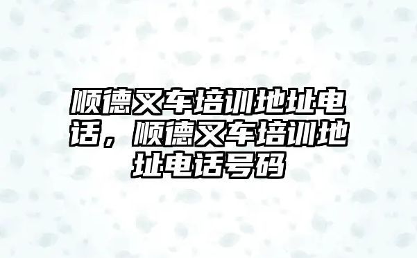 順德叉車培訓(xùn)地址電話，順德叉車培訓(xùn)地址電話號(hào)碼