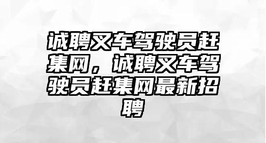 誠聘叉車駕駛員趕集網(wǎng)，誠聘叉車駕駛員趕集網(wǎng)最新招聘